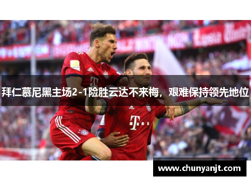 拜仁慕尼黑主场2-1险胜云达不来梅，艰难保持领先地位