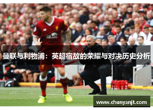 曼联与利物浦：英超宿敌的荣耀与对决历史分析