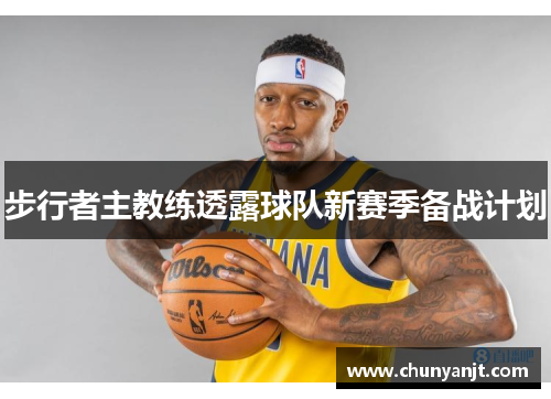 步行者主教练透露球队新赛季备战计划
