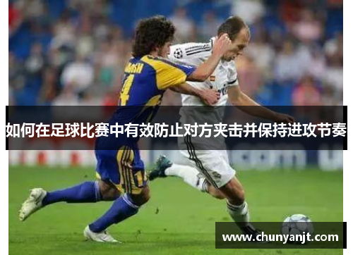 如何在足球比赛中有效防止对方夹击并保持进攻节奏