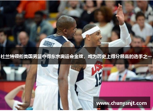 杜兰特领衔美国男篮夺得东京奥运会金牌，成为历史上得分最高的选手之一