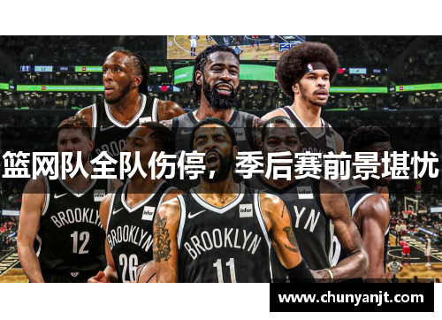 篮网队全队伤停，季后赛前景堪忧