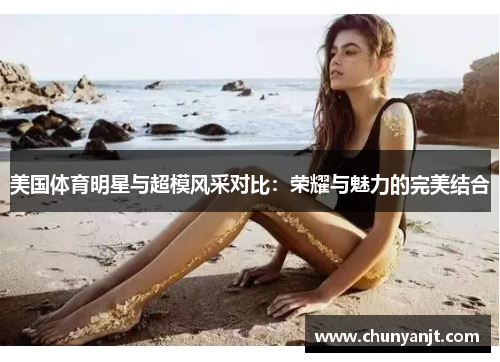 美国体育明星与超模风采对比：荣耀与魅力的完美结合
