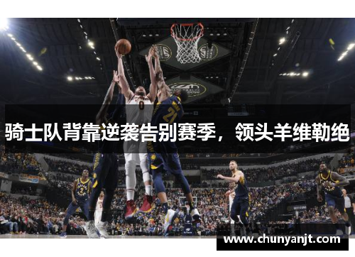 骑士队背靠逆袭告别赛季，领头羊维勒绝