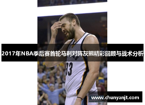 2017年NBA季后赛首轮马刺对阵灰熊精彩回顾与战术分析