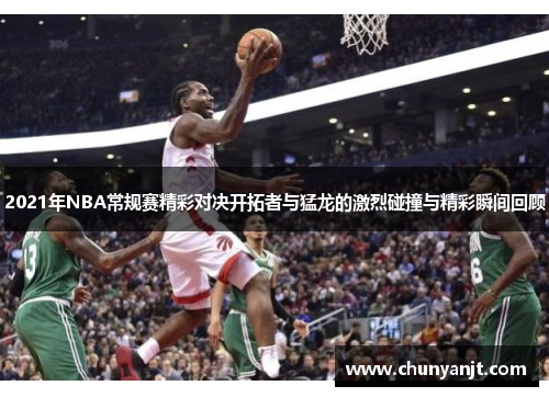2021年NBA常规赛精彩对决开拓者与猛龙的激烈碰撞与精彩瞬间回顾