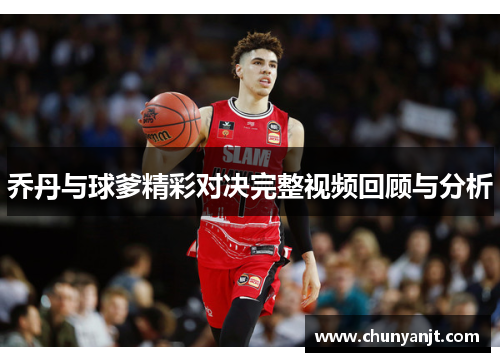 乔丹与球爹精彩对决完整视频回顾与分析