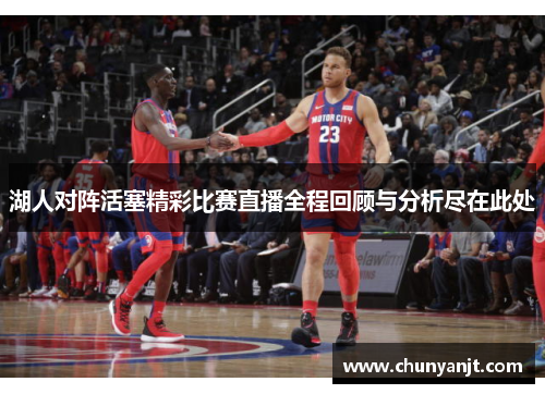 湖人对阵活塞精彩比赛直播全程回顾与分析尽在此处