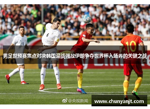 男足世预赛焦点对决韩国迎战强敌伊朗争夺世界杯入场券的关键之战