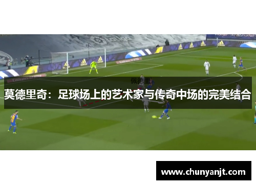 莫德里奇：足球场上的艺术家与传奇中场的完美结合