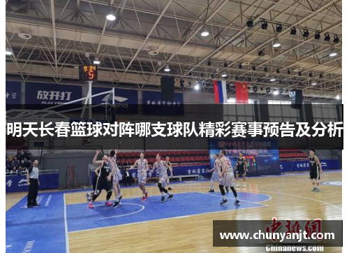 明天长春篮球对阵哪支球队精彩赛事预告及分析