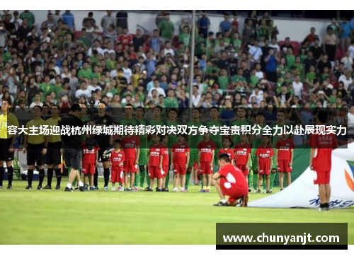 容大主场迎战杭州绿城期待精彩对决双方争夺宝贵积分全力以赴展现实力